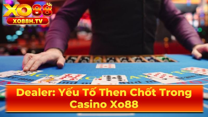 Vai trò quan trọng của Dealer