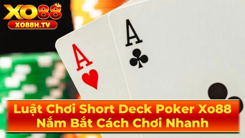 Luật Chơi Short Deck Poker Xo88: Nắm Bắt Cách Chơi Nhanh 3 Mẹo Chơi Short Deck Poker