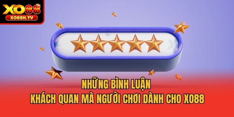 Những bình luận khách quan mà người chơi dành cho Xo88